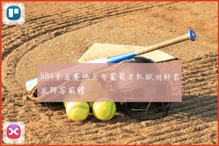 NBA季后赛热点与葡萄牙队欧洲杯首发阵容前瞻