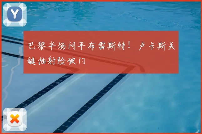 巴黎半场闷平布雷斯特！卢卡斯关键抽射险破门