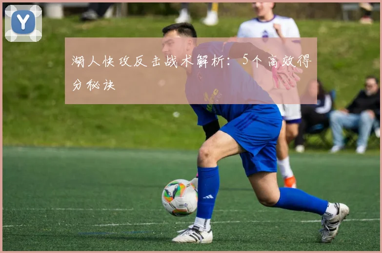 湖人快攻反击战术解析：5个高效得分秘诀