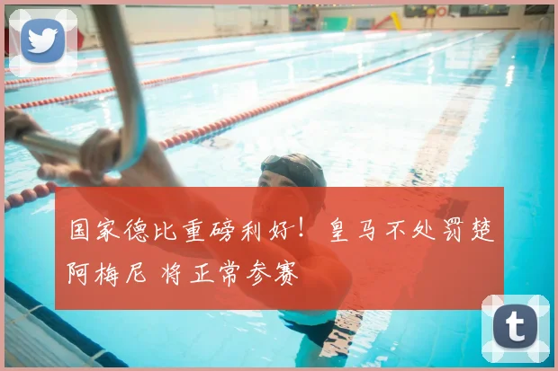 国家德比重磅利好！皇马不处罚楚阿梅尼 将正常参赛