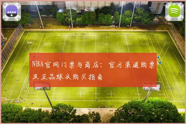 NBA官网门票与商店：官方渠道购票及正品球衣购买指南