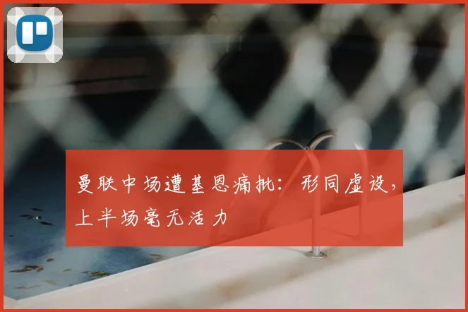 曼联中场遭基恩痛批：形同虚设，上半场毫无活力