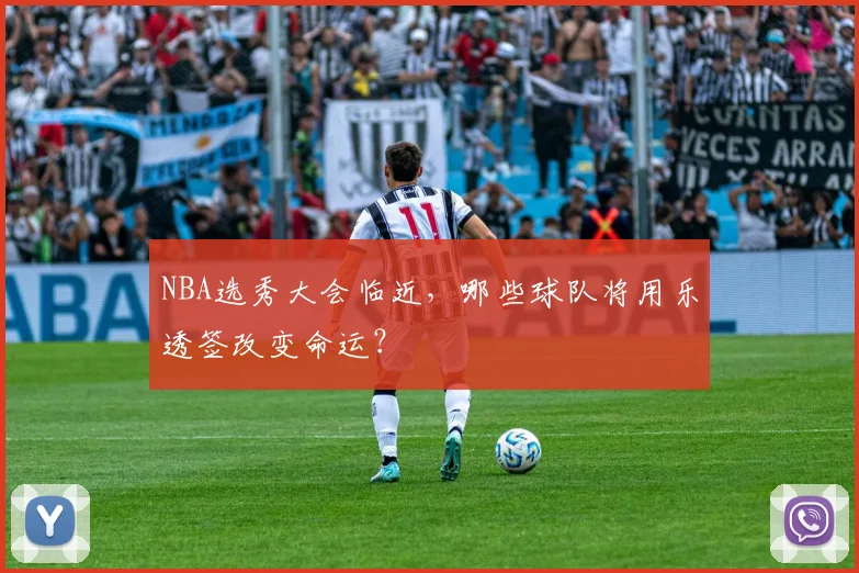 NBA选秀大会临近，哪些球队将用乐透签改变命运？
