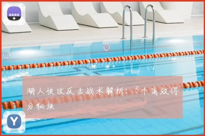 湖人快攻反击战术解析：5个高效得分秘诀