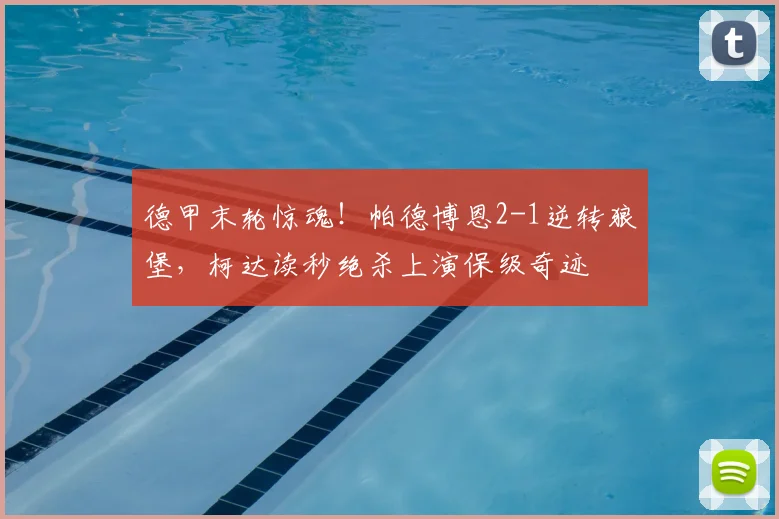 德甲末轮惊魂！帕德博恩2-1逆转狼堡，柯达读秒绝杀上演保级奇迹