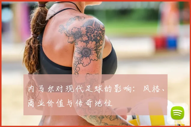 内马尔对现代足球的影响：风格、商业价值与传奇地位