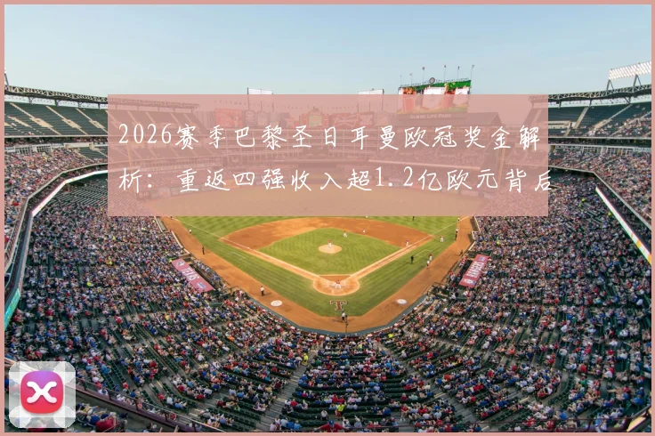 2026赛季巴黎圣日耳曼欧冠奖金解析：重返四强收入超1.2亿欧元背后的奖金分配与排名